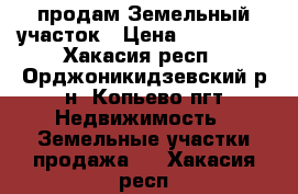  продам Земельный участок › Цена ­ 270 000 - Хакасия респ., Орджоникидзевский р-н, Копьево пгт Недвижимость » Земельные участки продажа   . Хакасия респ.